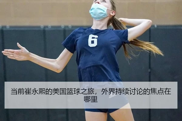 当前崔永熙的美国篮球之旅，外界持续讨论的焦点在哪里