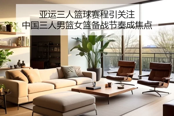 亚运三人篮球赛程引关注 中国三人男篮女篮备战节奏成焦点
