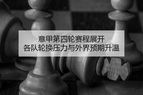 意甲第四轮赛程展开 各队轮换压力与外界预期升温